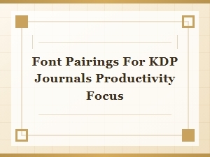 Best Font Pairings for Kdp Journals Productivity Focus
